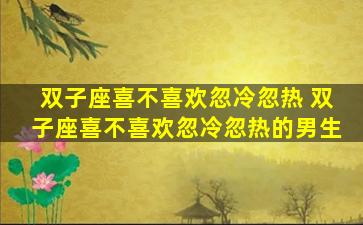 双子座喜不喜欢忽冷忽热 双子座喜不喜欢忽冷忽热的男生